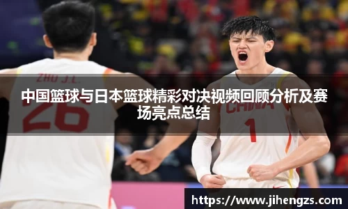 中国篮球与日本篮球精彩对决视频回顾分析及赛场亮点总结